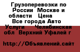 Грузоперевозки по России, Москве и области › Цена ­ 100 - Все города Авто » Услуги   . Челябинская обл.,Верхний Уфалей г.